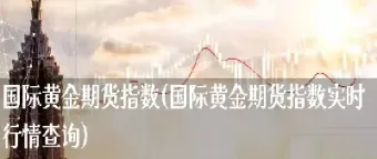 全球黄金期货市场走势(全球黄金期货市场走势图)_https://cj.meihuadianqi.com_财经直播_第1张