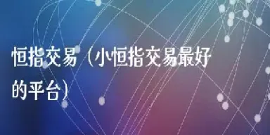 恒指交易(恒指交易时间)_https://cj.meihuadianqi.com_财经行情_第1张