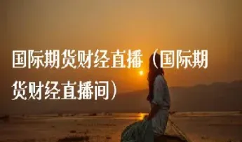 大麦国际期货财经直播间(大麦财经国际期货喊单直播间)_https://cj.meihuadianqi.com_财经分析_第1张