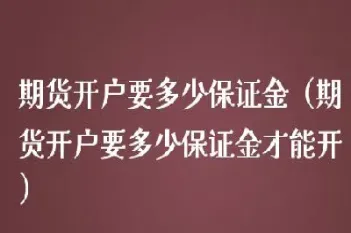 镇江期货开户保证金(期货开户保证金多少钱)_https://cj.meihuadianqi.com_财经行情_第1张