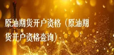 咸阳原油期货开户办理条件(咸阳原油期货开户办理条件最新)_财经分析_第1张_期货财经直播间 咸阳原油期货开户办理条件(咸阳原油期货开户办理条件最新)_https://cj.meihuadianqi.com_财经分析_第1张