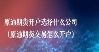 国内原油到哪里开户(国内原油交易怎么开户)_https://cj.meihuadianqi.com_财经直播_第1张