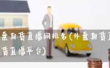 福州外盘期货直播间排行榜(外盘期货直播平台)_https://cj.meihuadianqi.com_期货财经_第1张