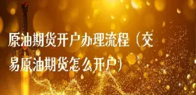 买卖原油期货开户(买卖原油期货开户流程)_https://cj.meihuadianqi.com_财经直播_第1张