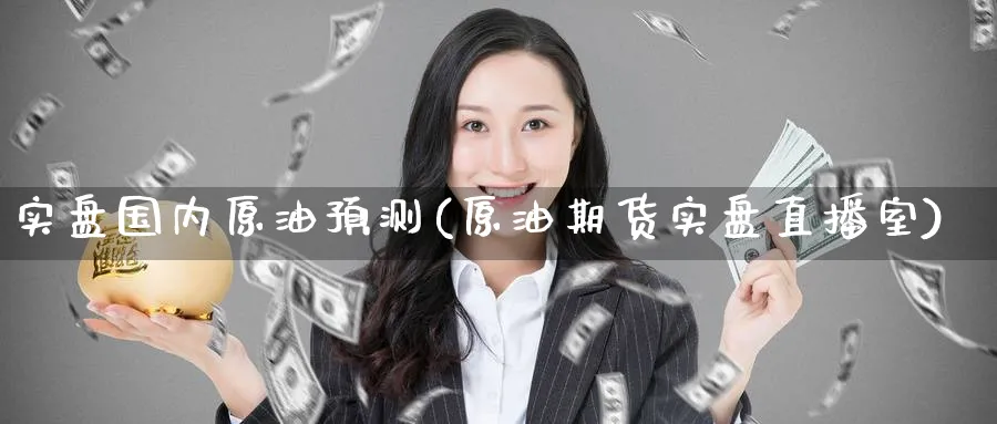 实盘国内原油预测(原油期货实盘直播室)_期货财经_第1张_期货财经直播间 实盘国内原油预测(原油期货实盘直播室)_https://cj.meihuadianqi.com_期货财经_第1张