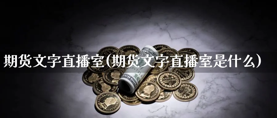期货文字直播室(期货文字直播室是什么)_https://cj.meihuadianqi.com_财经行情_第1张
