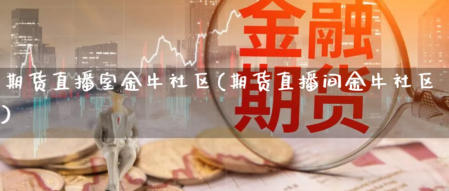 期货直播室金牛社区(期货直播间金牛社区)_https://cj.meihuadianqi.com_期货财经_第1张