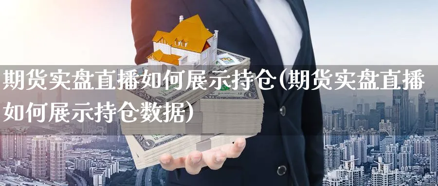 期货实盘直播如何展示持仓(期货实盘直播如何展示持仓数据)_https://cj.meihuadianqi.com_财经行情_第1张