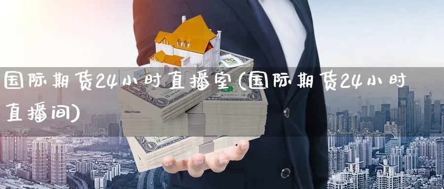 国际期货24小时直播室(国际期货24小时直播间)_期货财经_第1张_期货财经直播间 国际期货24小时直播室(国际期货24小时直播间)_https://cj.meihuadianqi.com_期货财经_第1张