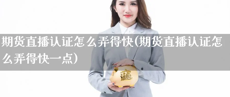 期货直播认证怎么弄得快(期货直播认证怎么弄得快一点)_https://cj.meihuadianqi.com_财经分析_第1张