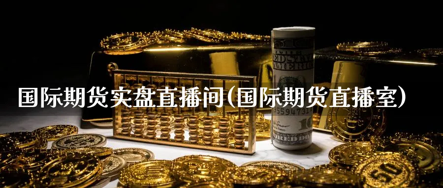 国际期货实盘直播间(国际期货直播室)_https://cj.meihuadianqi.com_财经直播_第1张