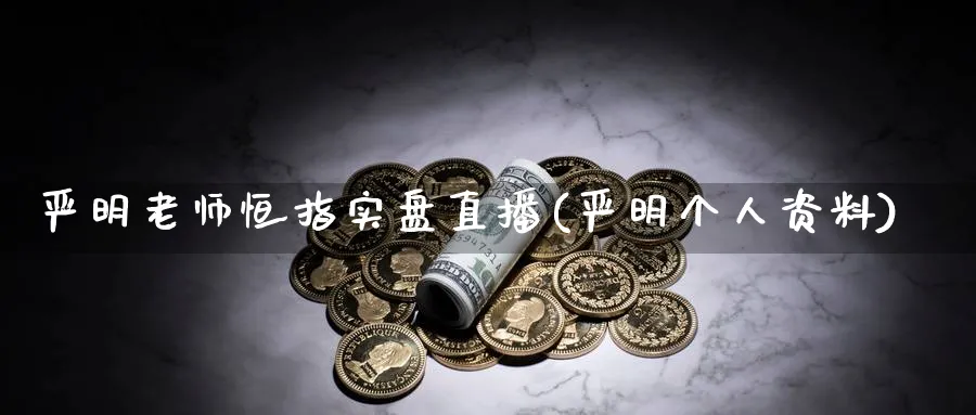 严明老师恒指实盘直播(严明个人资料)_https://cj.meihuadianqi.com_期货财经_第1张