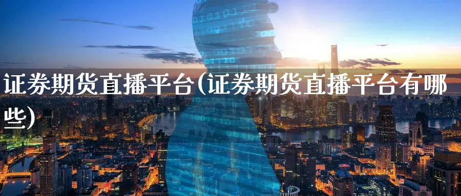 证券期货直播平台(证券期货直播平台有哪些)_财经分析_第1张_期货财经直播间 证券期货直播平台(证券期货直播平台有哪些)_https://cj.meihuadianqi.com_财经分析_第1张