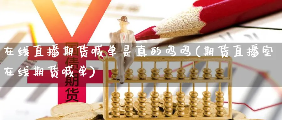 在线直播期货喊单是真的吗吗(期货直播室在线期货喊单)_https://cj.meihuadianqi.com_财经分析_第1张