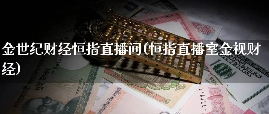 金世纪财经恒指直播间(恒指直播室金视财经)_https://cj.meihuadianqi.com_财经行情_第1张