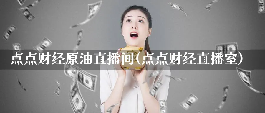 点点财经原油直播间(点点财经直播室)_https://cj.meihuadianqi.com_财经直播_第1张
