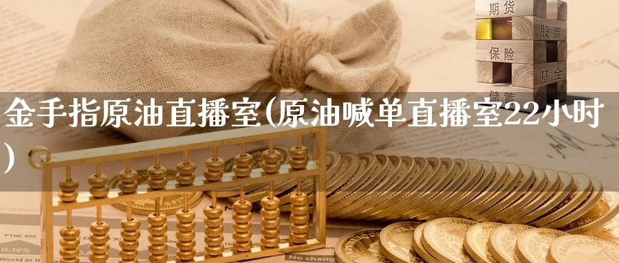 金手指原油直播室(原油喊单直播室22小时)_https://cj.meihuadianqi.com_期货财经_第1张