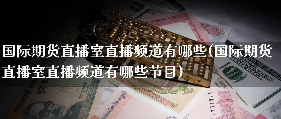 国际期货直播室直播频道有哪些(国际期货直播室直播频道有哪些节目)_https://cj.meihuadianqi.com_财经直播_第1张