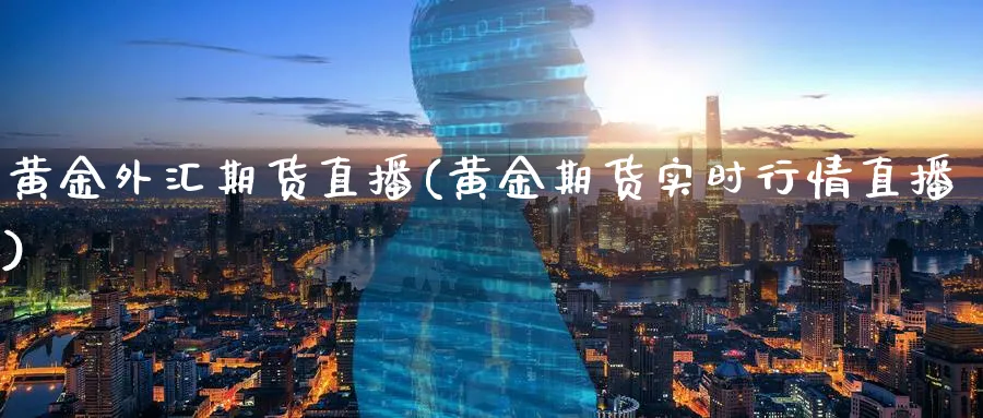 黄金外汇期货直播(黄金期货实时行情直播)_财经分析_第1张_期货财经直播间 黄金外汇期货直播(黄金期货实时行情直播)_https://cj.meihuadianqi.com_财经分析_第1张