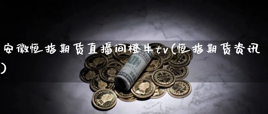 安徽恒指期货直播间橙牛tv(恒指期货资讯)_财经直播_第1张_期货财经直播间 安徽恒指期货直播间橙牛tv(恒指期货资讯)_https://cj.meihuadianqi.com_财经直播_第1张