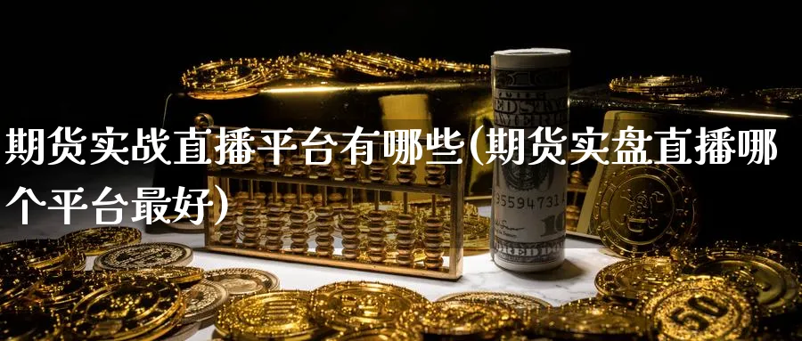 期货实战直播平台有哪些(期货实盘直播哪个平台最好)_财经分析_第1张_期货财经直播间 期货实战直播平台有哪些(期货实盘直播哪个平台最好)_https://cj.meihuadianqi.com_财经分析_第1张