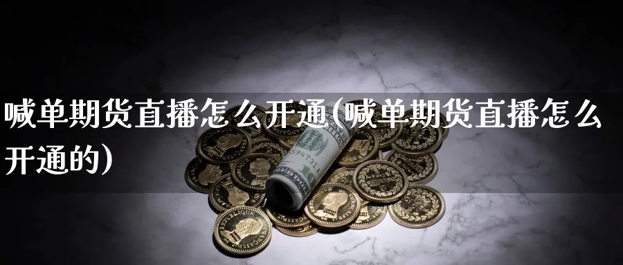 喊单期货直播怎么开通(喊单期货直播怎么开通的)_https://cj.meihuadianqi.com_财经直播_第1张