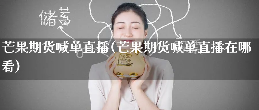 芒果期货喊单直播(芒果期货喊单直播在哪看)_财经直播_第1张_期货财经直播间 芒果期货喊单直播(芒果期货喊单直播在哪看)_https://cj.meihuadianqi.com_财经直播_第1张