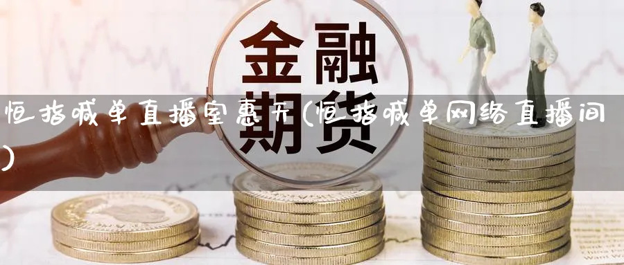 恒指喊单直播室惠天(恒指喊单网络直播间)_https://cj.meihuadianqi.com_期货财经_第1张