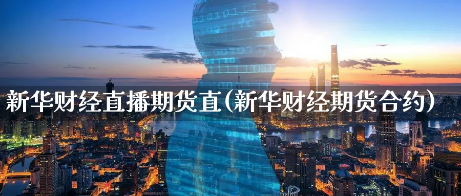 新华财经直播期货直(新华财经期货合约)_https://cj.meihuadianqi.com_财经行情_第1张