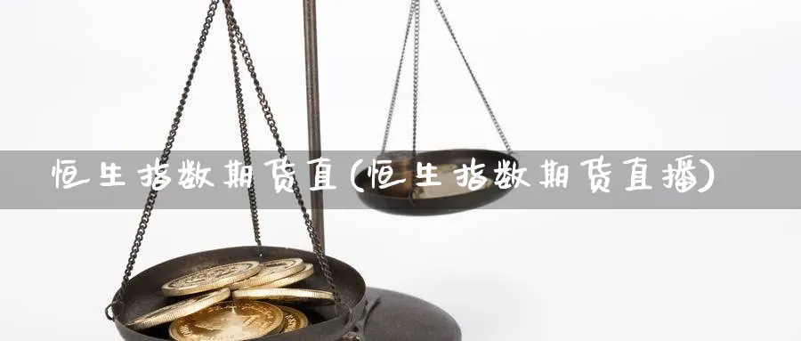 恒生指数期货直(恒生指数期货直播)_财经分析_第1张_期货财经直播间 恒生指数期货直(恒生指数期货直播)_https://cj.meihuadianqi.com_财经分析_第1张