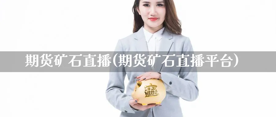 期货矿石直播(期货矿石直播平台)_财经分析_第1张_期货财经直播间 期货矿石直播(期货矿石直播平台)_https://cj.meihuadianqi.com_财经分析_第1张