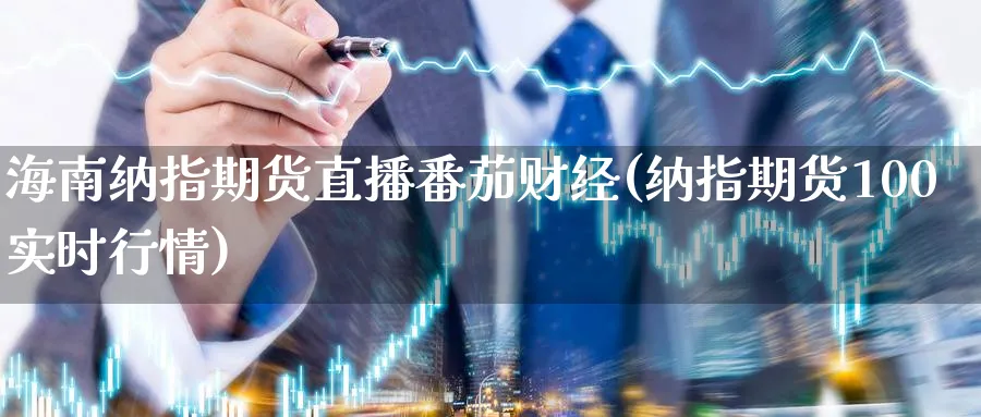 海南纳指期货直播番茄财经(纳指期货100实时行情)_https://cj.meihuadianqi.com_财经行情_第1张