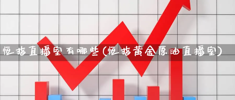 恒指直播室有哪些(恒指黄金原油直播室)_https://cj.meihuadianqi.com_财经行情_第1张