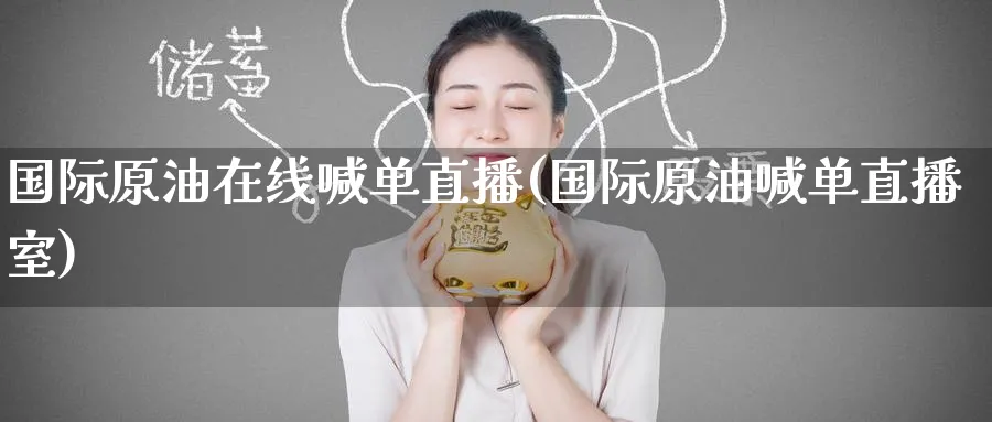 国际原油在线喊单直播(国际原油喊单直播室)_https://cj.meihuadianqi.com_期货财经_第1张