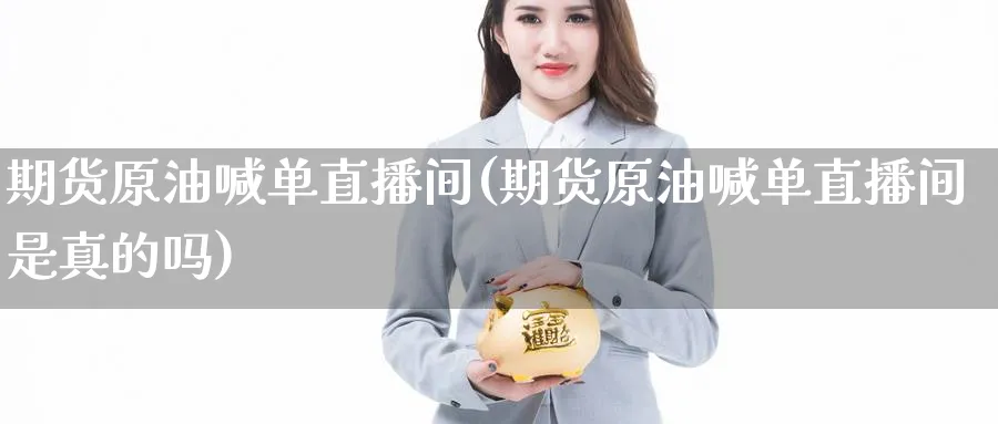 期货原油喊单直播间(期货原油喊单直播间是真的吗)_期货财经_第1张_期货财经直播间 期货原油喊单直播间(期货原油喊单直播间是真的吗)_https://cj.meihuadianqi.com_期货财经_第1张