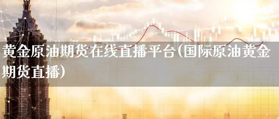 黄金原油期货在线直播平台(国际原油黄金期货直播)_财经直播_第1张_期货财经直播间 黄金原油期货在线直播平台(国际原油黄金期货直播)_https://cj.meihuadianqi.com_财经直播_第1张