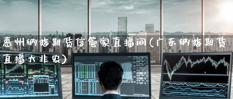 惠州纳指期货信管家直播间(广东纳指期货直播大非农)_财经分析_第1张_期货财经直播间 惠州纳指期货信管家直播间(广东纳指期货直播大非农)_https://cj.meihuadianqi.com_财经分析_第1张