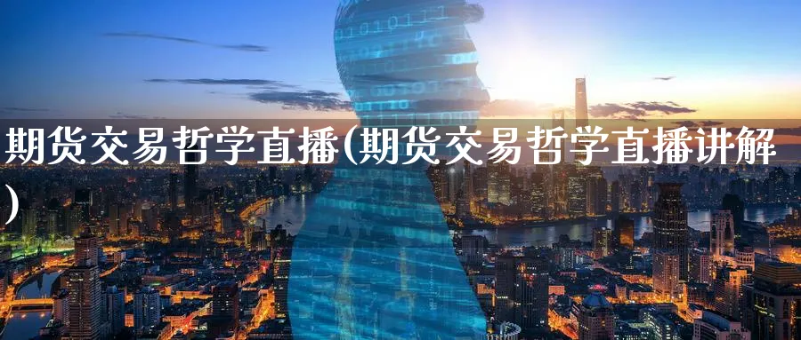 期货交易哲学直播(期货交易哲学直播讲解)_https://cj.meihuadianqi.com_财经分析_第1张