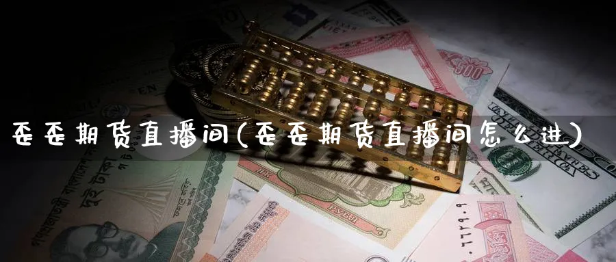 歪歪期货直播间(歪歪期货直播间怎么进)_财经分析_第1张_期货财经直播间 歪歪期货直播间(歪歪期货直播间怎么进)_https://cj.meihuadianqi.com_财经分析_第1张