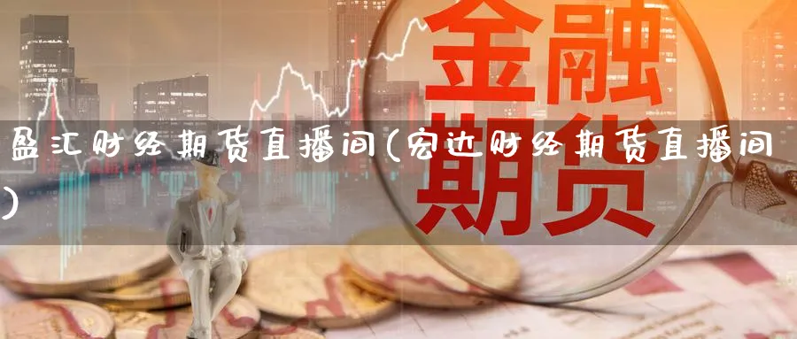 盈汇财经期货直播间(宏达财经期货直播间)_https://cj.meihuadianqi.com_期货财经_第1张