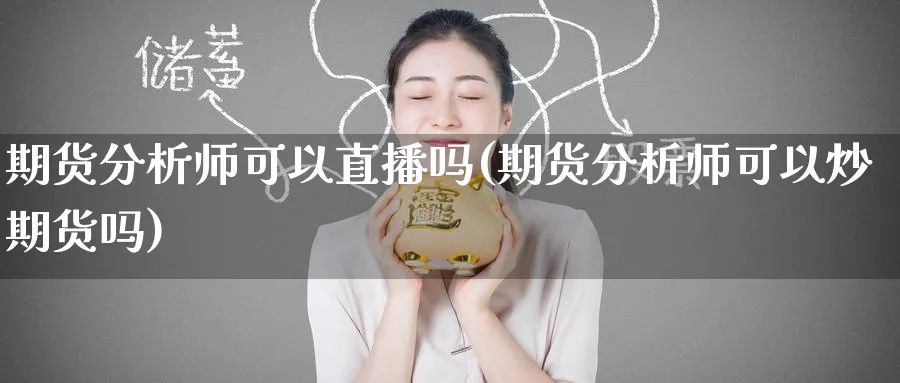 期货分析师可以直播吗(期货分析师可以炒期货吗)_财经行情_第1张_期货财经直播间 期货分析师可以直播吗(期货分析师可以炒期货吗)_https://cj.meihuadianqi.com_财经行情_第1张