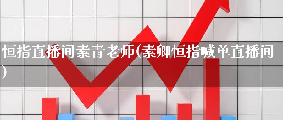 恒指直播间素青老师(素卿恒指喊单直播间)_期货财经_第1张_期货财经直播间 恒指直播间素青老师(素卿恒指喊单直播间)_https://cj.meihuadianqi.com_期货财经_第1张