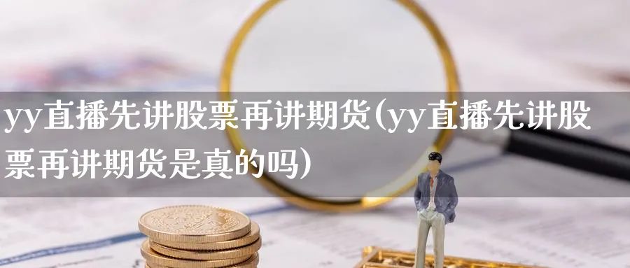 yy直播先讲股票再讲期货(yy直播先讲股票再讲期货是真的吗)_https://cj.meihuadianqi.com_财经分析_第1张