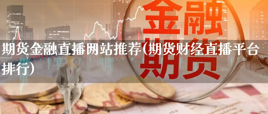 期货金融直播网站推荐(期货财经直播平台排行)_财经直播_第1张_期货财经直播间 期货金融直播网站推荐(期货财经直播平台排行)_https://cj.meihuadianqi.com_财经直播_第1张
