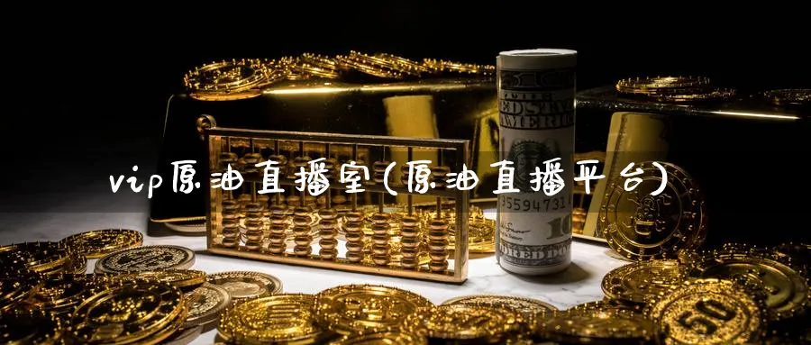 vip原油直播室(原油直播平台)_https://cj.meihuadianqi.com_期货财经_第1张