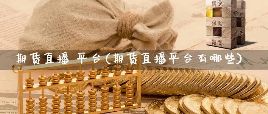 期货直播 平台(期货直播平台有哪些)_财经分析_第1张_期货财经直播间 期货直播 平台(期货直播平台有哪些)_https://cj.meihuadianqi.com_财经分析_第1张