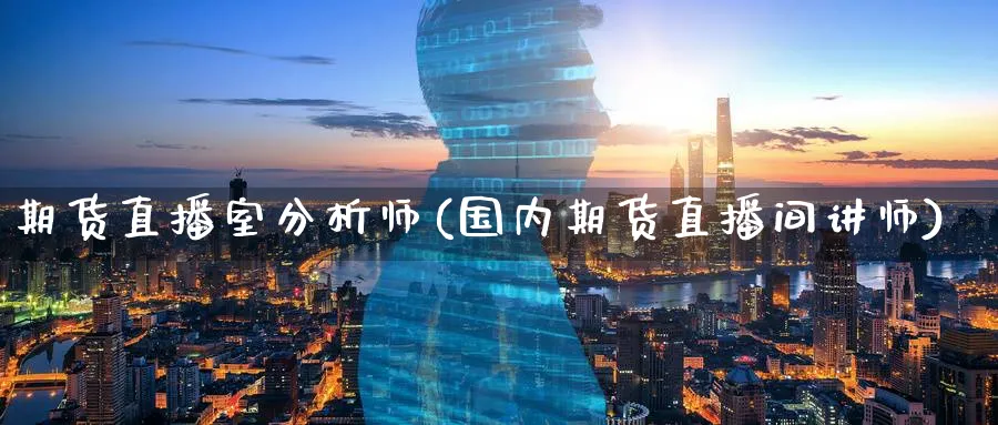 期货直播室分析师(国内期货直播间讲师)_期货财经_第1张_期货财经直播间 期货直播室分析师(国内期货直播间讲师)_https://cj.meihuadianqi.com_期货财经_第1张