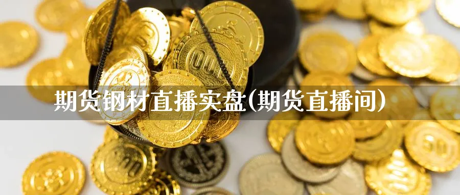 期货钢材直播实盘(期货直播间)_期货财经_第1张_期货财经直播间 期货钢材直播实盘(期货直播间)_https://cj.meihuadianqi.com_期货财经_第1张