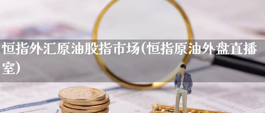 恒指外汇原油股指市场(恒指原油外盘直播室)_https://cj.meihuadianqi.com_财经直播_第1张