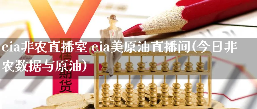 eia非农直播室 eia美原油直播间(今日非农数据与原油)_https://cj.meihuadianqi.com_财经直播_第1张